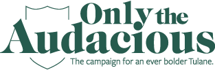 Only the Audacious - The campaign for an even bolder Tulane